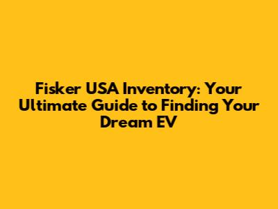 Fisker USA Inventory: Your Ultimate Guide to Finding Your Dream EV