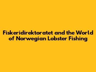 Fiskeridirektoratet and the World of Norwegian Lobster Fishing