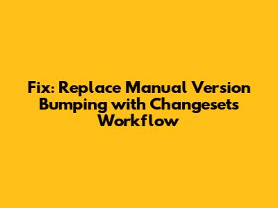 Fix: Replace Manual Version Bumping with Changesets Workflow