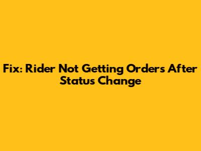 Fix: Rider Not Getting Orders After Status Change