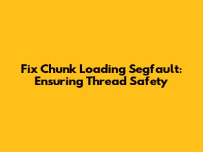 Fix Chunk Loading Segfault: Ensuring Thread Safety