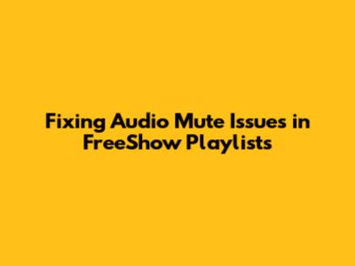 Fixing Audio Mute Issues in FreeShow Playlists