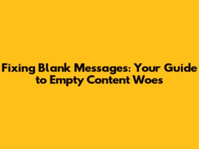 Fixing Blank Messages: Your Guide to Empty Content Woes