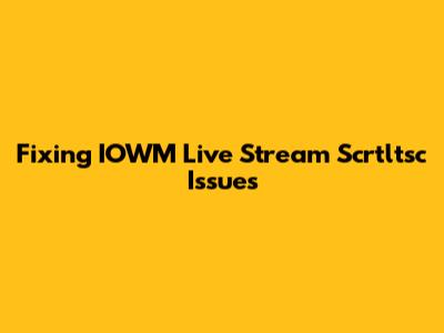 Fixing IOWM Live Stream Scrtltsc Issues