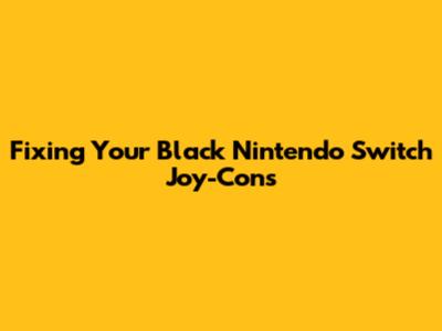 Fixing Your Black Nintendo Switch Joy-Cons