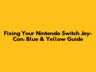Fixing Your Nintendo Switch Joy-Con: Blue & Yellow Guide
