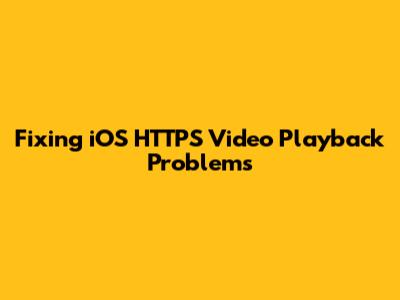 Fixing iOS HTTPS Video Playback Problems