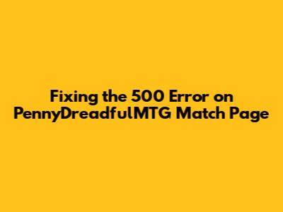 Fixing the 500 Error on PennyDreadfulMTG Match Page