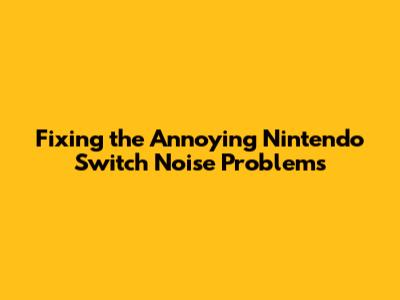 Fixing the Annoying Nintendo Switch Noise Problems