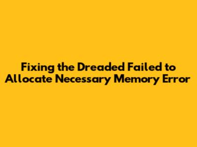 Fixing the Dreaded "Failed to Allocate Necessary Memory" Error