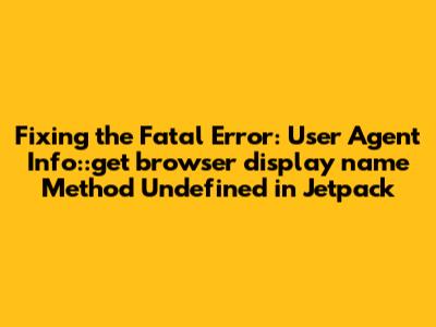 Fixing the Fatal Error: User_Agent_Info::get_browser_display_name Method Undefined in Jetpack
