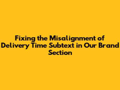 Fixing the Misalignment of 'Delivery Time' Subtext in Our Brand Section