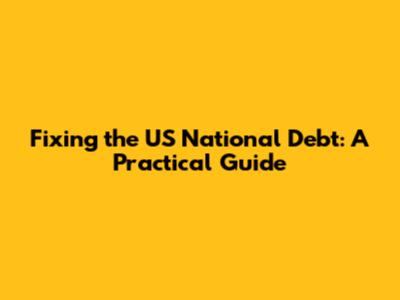 Fixing the US National Debt: A Practical Guide