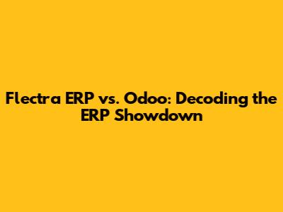 Flectra ERP vs. Odoo: Decoding the ERP Showdown