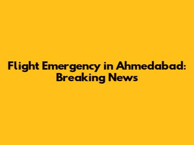 Flight Emergency in Ahmedabad: Breaking News