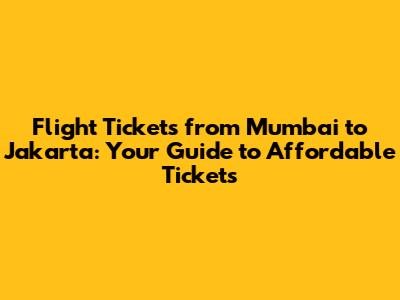 Flight Tickets from Mumbai to Jakarta: Your Guide to Affordable Tickets