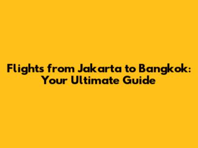Flights from Jakarta to Bangkok: Your Ultimate Guide