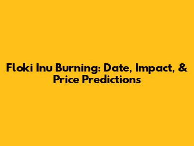 Floki Inu Burning: Date, Impact, & Price Predictions