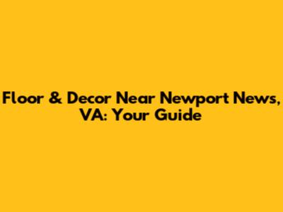Floor & Decor Near Newport News, VA: Your Guide