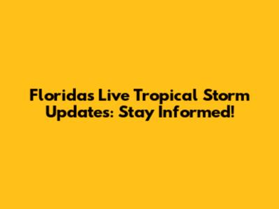 Florida's Live Tropical Storm Updates: Stay Informed!