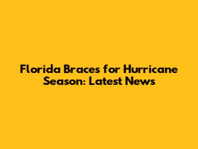 Florida Braces for Hurricane Season: Latest News