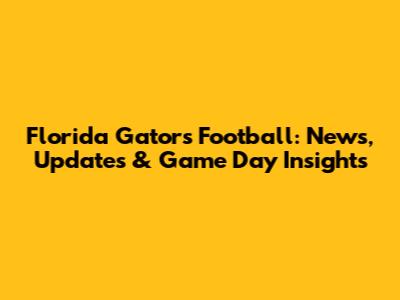 Florida Gators Football: News, Updates & Game Day Insights