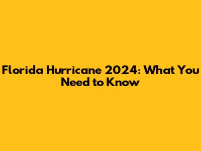 Florida Hurricane 2024: What You Need to Know