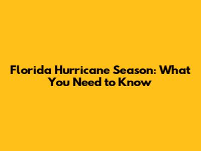 Florida Hurricane Season: What You Need to Know