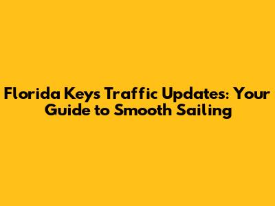 Florida Keys Traffic Updates: Your Guide to Smooth Sailing
