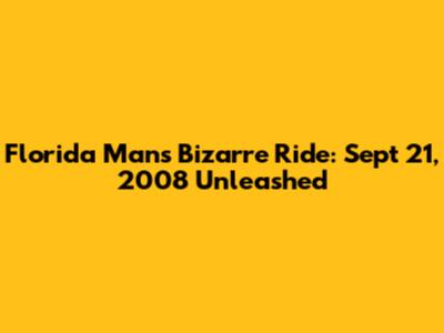 Florida Man's Bizarre Ride: Sept 21, 2008 Unleashed