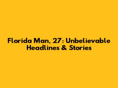 Florida Man, 27: Unbelievable Headlines & Stories
