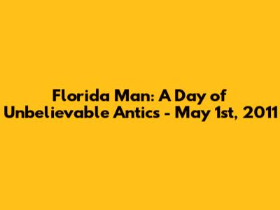 Florida Man: A Day of Unbelievable Antics - May 1st, 2011