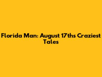 Florida Man: August 17th's Craziest Tales