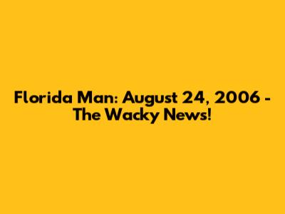 Florida Man: August 24, 2006 - The Wacky News!