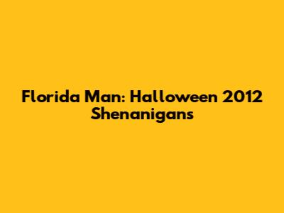 Florida Man: Halloween 2012 Shenanigans