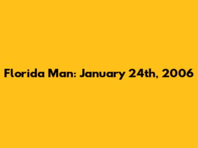 Florida Man: January 24th, 2006