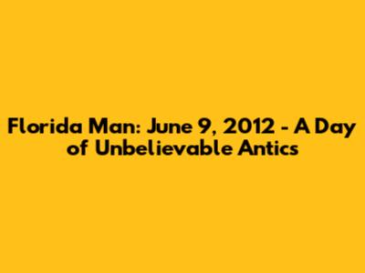 Florida Man: June 9, 2012 - A Day of Unbelievable Antics