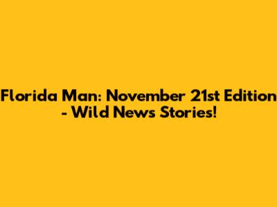Florida Man: November 21st Edition - Wild News Stories!