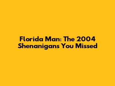 Florida Man: The 2004 Shenanigans You Missed