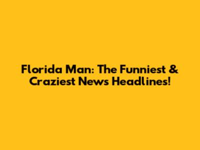 Florida Man: The Funniest & Craziest News Headlines!
