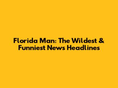 Florida Man: The Wildest & Funniest News Headlines