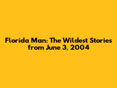 Florida Man: The Wildest Stories from June 3, 2004