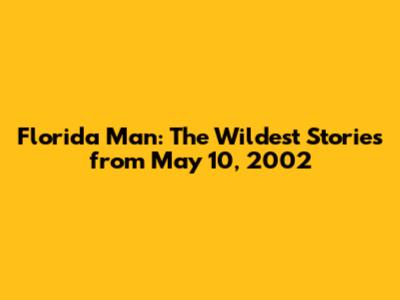 Florida Man: The Wildest Stories from May 10, 2002