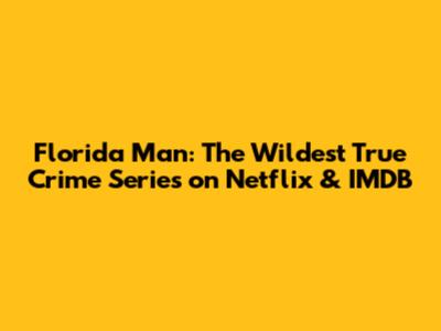Florida Man: The Wildest True Crime Series on Netflix & IMDB
