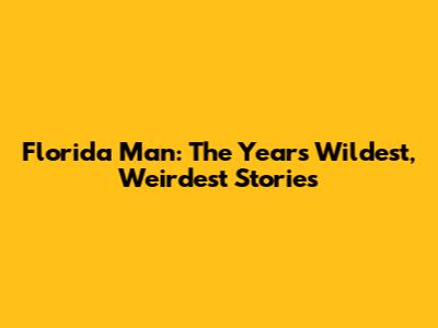 Florida Man: The Year's Wildest, Weirdest Stories