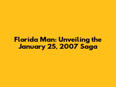 Florida Man: Unveiling the January 25, 2007 Saga