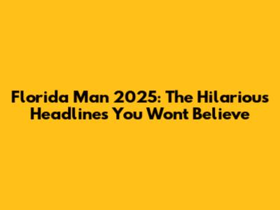 Florida Man 2025: The Hilarious Headlines You Won't Believe