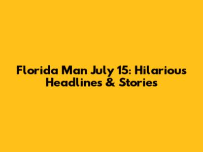 Florida Man July 15: Hilarious Headlines & Stories