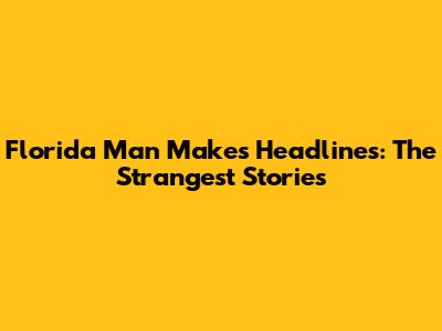 Florida Man Makes Headlines: The Strangest Stories