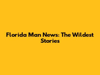 Florida Man News: The Wildest Stories
